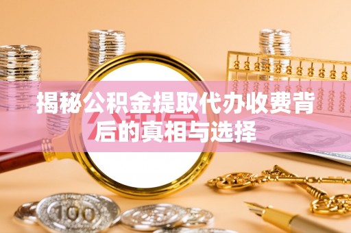池上揭秘公积金提取代办收费背后的真相与选择