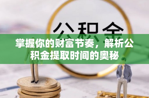 池上掌握你的财富节奏，解析公积金提取时间的奥秘