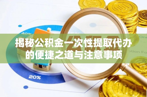 池上揭秘公积金一次性提取代办的便捷之道与注意事项