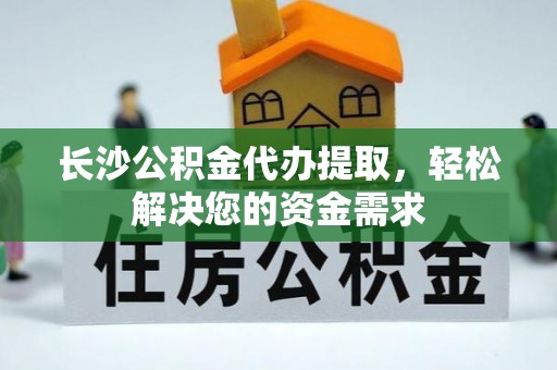 池上长沙公积金代办提取，轻松解决您的资金需求