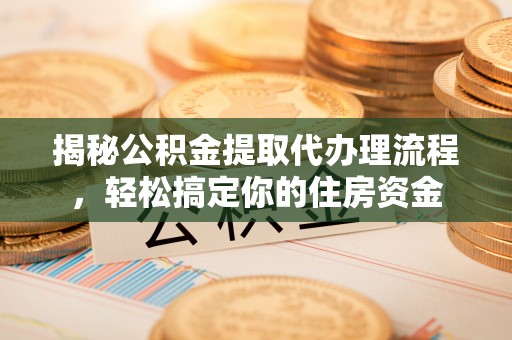 池上揭秘公积金提取代办理流程，轻松搞定你的住房资金