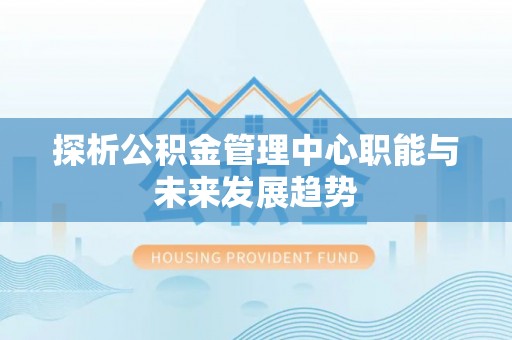 池上探析公积金管理中心职能与未来发展趋势