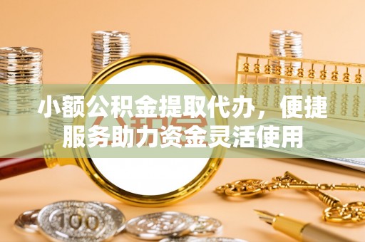 池上小额公积金提取代办，便捷服务助力资金灵活使用