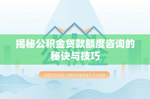 池上揭秘公积金贷款额度咨询的秘诀与技巧