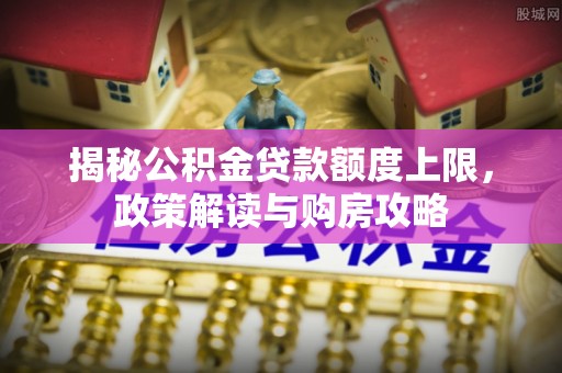 池上揭秘公积金贷款额度上限，政策解读与购房攻略