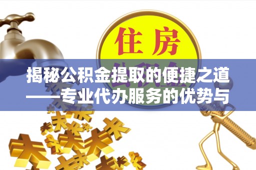 池上揭秘公积金提取的便捷之道——专业代办服务的优势与选择