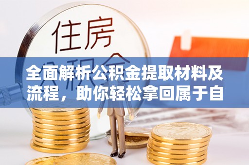 池上全面解析公积金提取材料及流程，助你轻松拿回属于自己的钱