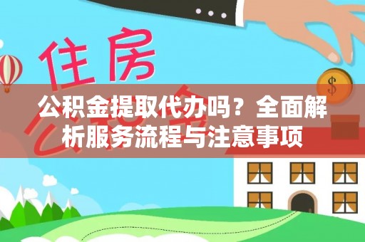 池上公积金提取代办吗？全面解析服务流程与注意事项