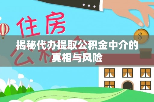 池上揭秘代办提取公积金中介的真相与风险