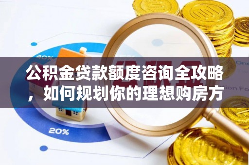 池上公积金贷款额度咨询全攻略，如何规划你的理想购房方案