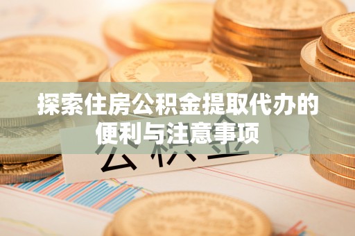 池上探索住房公积金提取代办的便利与注意事项