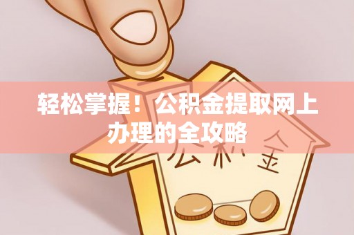 池上轻松掌握！公积金提取网上办理的全攻略