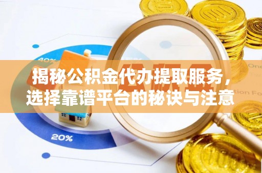 池上揭秘公积金代办提取服务，选择靠谱平台的秘诀与注意事项