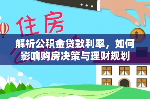池上解析公积金贷款利率，如何影响购房决策与理财规划