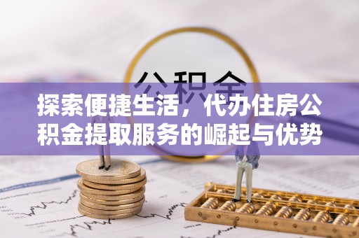 池上探索便捷生活，代办住房公积金提取服务的崛起与优势