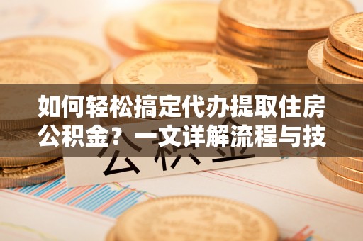池上如何轻松搞定代办提取住房公积金？一文详解流程与技巧