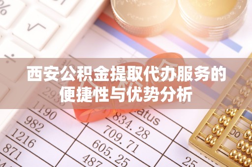 池上西安公积金提取代办服务的便捷性与优势分析