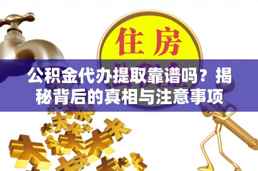 池上公积金代办提取靠谱吗？揭秘背后的真相与注意事项