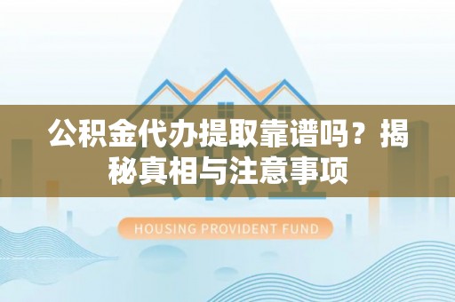 池上公积金代办提取靠谱吗？揭秘真相与注意事项