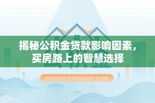 池上揭秘公积金贷款影响因素，买房路上的智慧选择