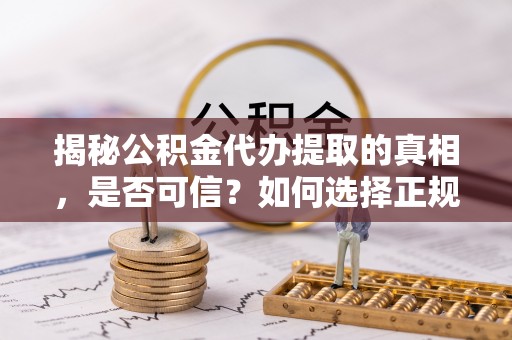 池上揭秘公积金代办提取的真相，是否可信？如何选择正规服务？