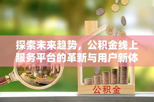 池上探索未来趋势，公积金线上服务平台的革新与用户新体验