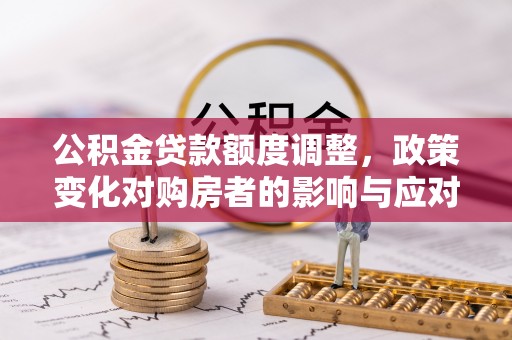 池上公积金贷款额度调整，政策变化对购房者的影响与应对策略