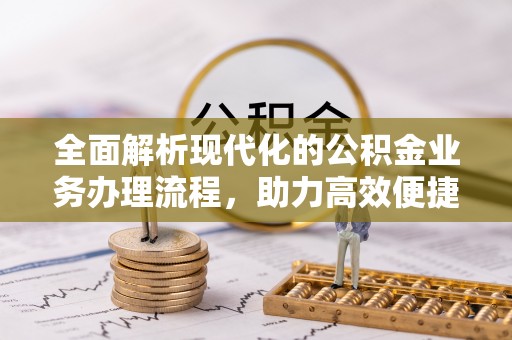池上全面解析现代化的公积金业务办理流程，助力高效便捷生活