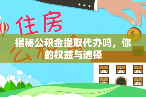 池上揭秘公积金提取代办吗，你的权益与选择