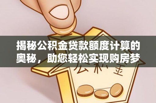 池上揭秘公积金贷款额度计算的奥秘，助您轻松实现购房梦想