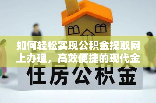 池上如何轻松实现公积金提取网上办理，高效便捷的现代金融服务