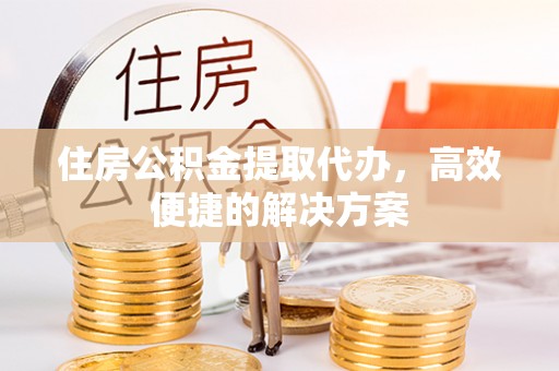 池上住房公积金提取代办，高效便捷的解决方案
