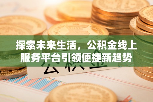 池上探索未来生活，公积金线上服务平台引领便捷新趋势