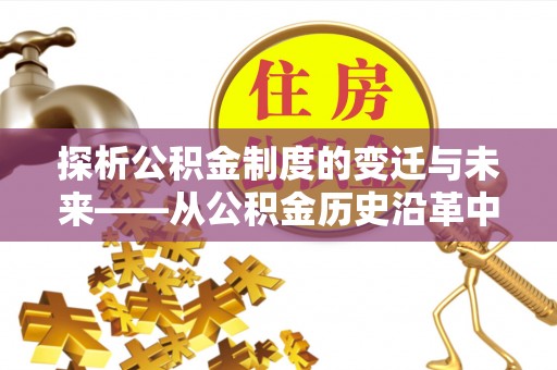 池上探析公积金制度的变迁与未来——从公积金历史沿革中读懂社会福利发展