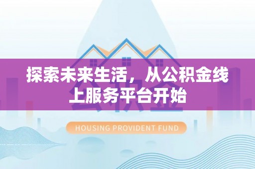 池上探索未来生活，从公积金线上服务平台开始