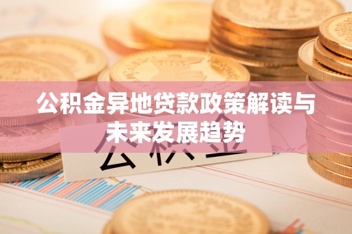 池上公积金异地贷款政策解读与未来发展趋势