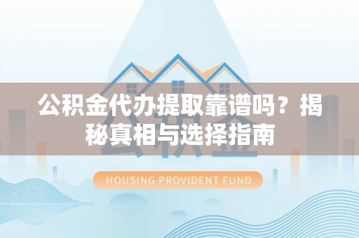 池上公积金代办提取靠谱吗？揭秘真相与选择指南