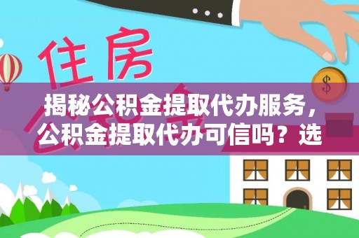 池上揭秘公积金提取代办服务，公积金提取代办可信吗？选择前你需要知道的真相