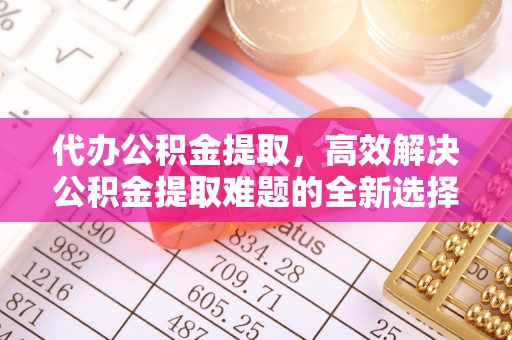 池上代办公积金提取，高效解决公积金提取难题的全新选择