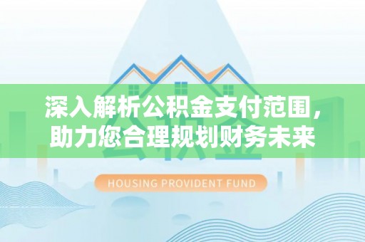 池上深入解析公积金支付范围，助力您合理规划财务未来