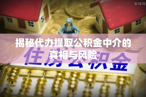 池上揭秘代办提取公积金中介的真相与风险