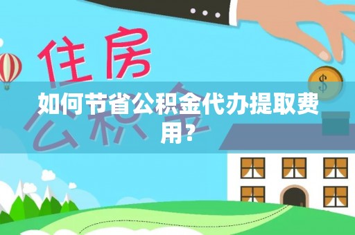 池上如何节省公积金代办提取费用？