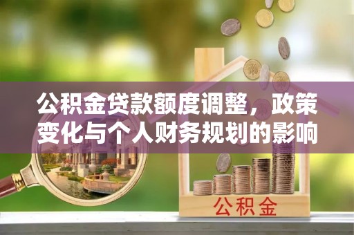 池上公积金贷款额度调整，政策变化与个人财务规划的影响分析