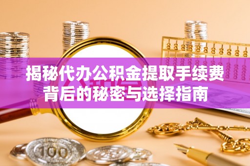 池上揭秘代办公积金提取手续费背后的秘密与选择指南
