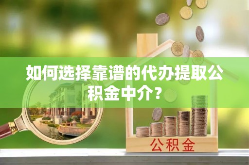 池上如何选择靠谱的代办提取公积金中介？