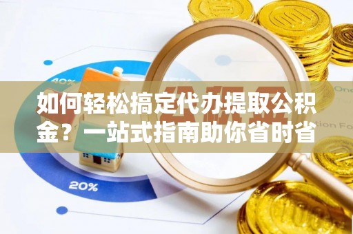 池上如何轻松搞定代办提取公积金？一站式指南助你省时省心