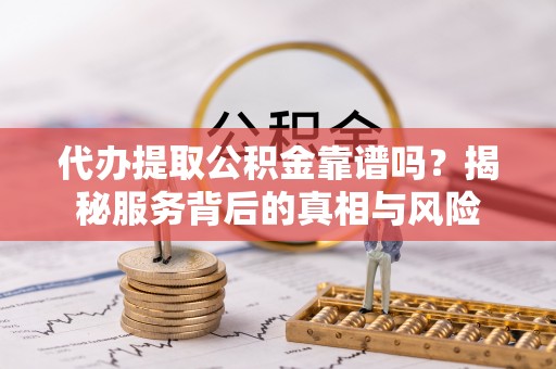 池上代办提取公积金靠谱吗？揭秘服务背后的真相与风险
