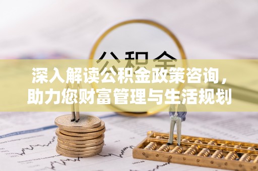 池上深入解读公积金政策咨询，助力您财富管理与生活规划