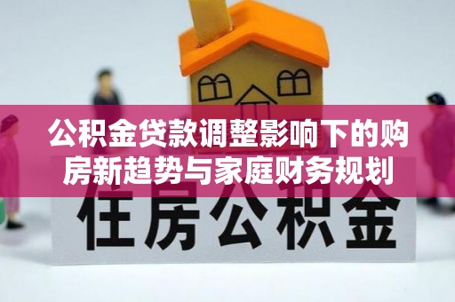 池上公积金贷款调整影响下的购房新趋势与家庭财务规划
