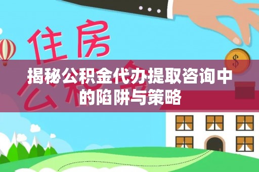 池上揭秘公积金代办提取咨询中的陷阱与策略